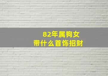 82年属狗女带什么首饰招财