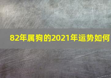 82年属狗的2021年运势如何