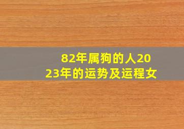 82年属狗的人2023年的运势及运程女