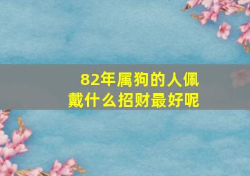 82年属狗的人佩戴什么招财最好呢