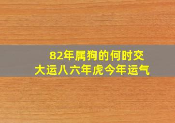 82年属狗的何时交大运八六年虎今年运气