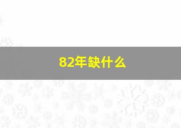 82年缺什么