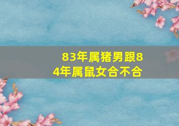 83年属猪男跟84年属鼠女合不合