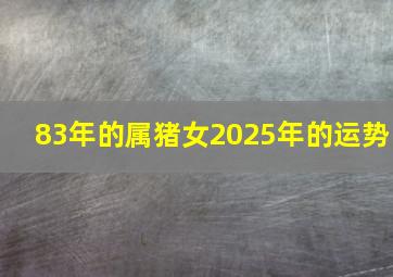 83年的属猪女2025年的运势