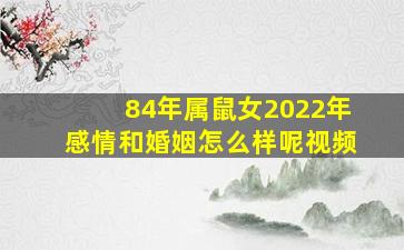 84年属鼠女2022年感情和婚姻怎么样呢视频