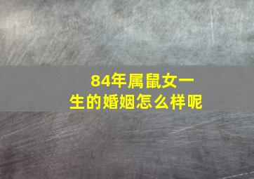 84年属鼠女一生的婚姻怎么样呢