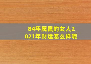 84年属鼠的女人2021年财运怎么样呢