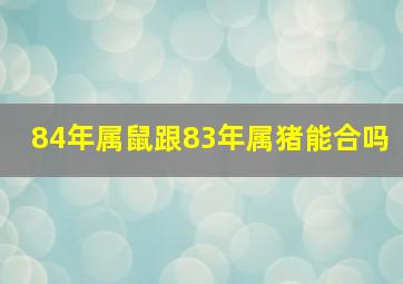 84年属鼠跟83年属猪能合吗