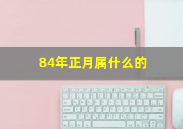 84年正月属什么的