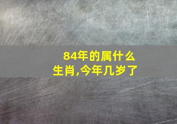 84年的属什么生肖,今年几岁了