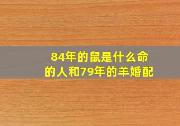 84年的鼠是什么命的人和79年的羊婚配