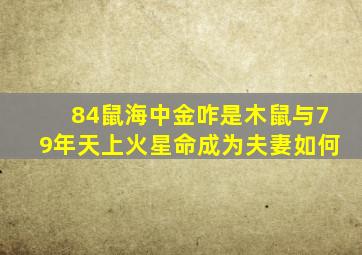 84鼠海中金咋是木鼠与79年天上火星命成为夫妻如何