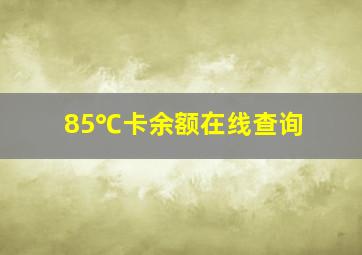 85℃卡余额在线查询