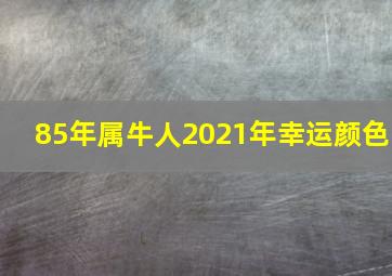 85年属牛人2021年幸运颜色