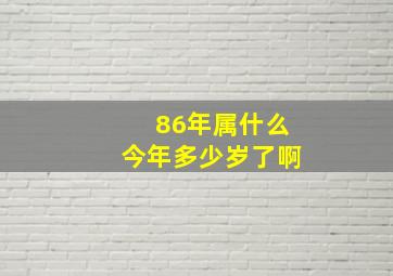 86年属什么今年多少岁了啊