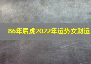 86年属虎2022年运势女财运