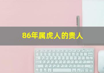 86年属虎人的贵人