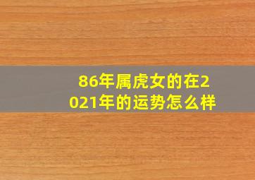 86年属虎女的在2021年的运势怎么样