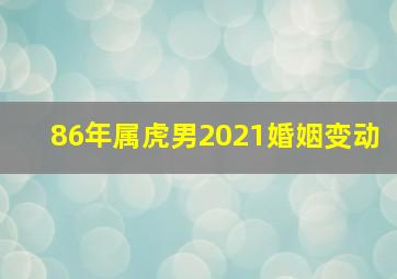 86年属虎男2021婚姻变动