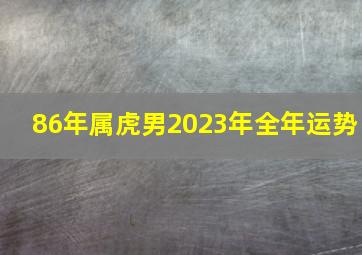 86年属虎男2023年全年运势