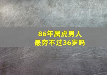 86年属虎男人最穷不过36岁吗