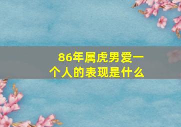 86年属虎男爱一个人的表现是什么