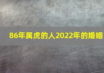 86年属虎的人2022年的婚姻