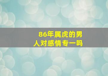 86年属虎的男人对感情专一吗