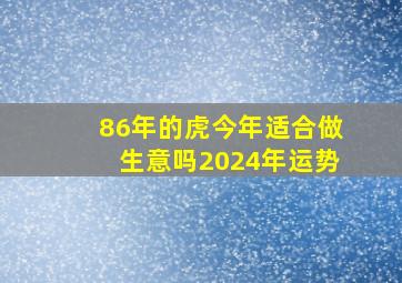 86年的虎今年适合做生意吗2024年运势