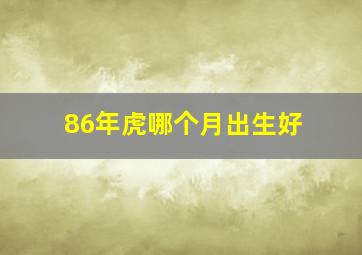 86年虎哪个月出生好