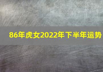 86年虎女2022年下半年运势