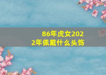 86年虎女2022年佩戴什么头饰