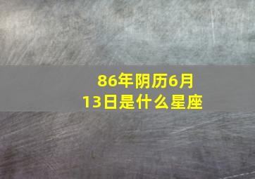 86年阴历6月13日是什么星座