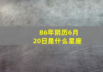 86年阴历6月20日是什么星座