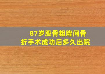 87岁股骨粗隆间骨折手术成功后多久出院