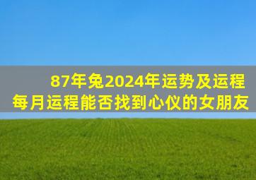 87年兔2024年运势及运程每月运程能否找到心仪的女朋友