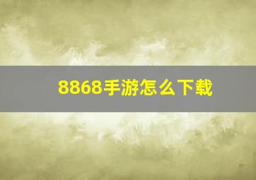 8868手游怎么下载