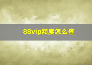 88vip额度怎么查