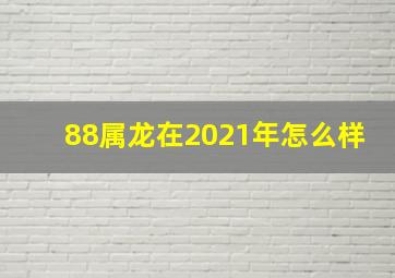 88属龙在2021年怎么样