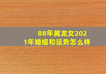 88年属龙女2021年婚姻和运势怎么样