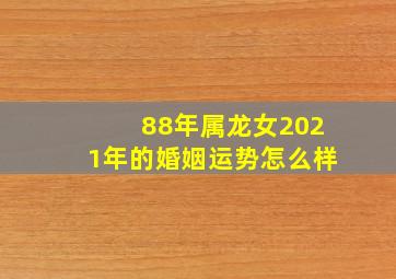 88年属龙女2021年的婚姻运势怎么样