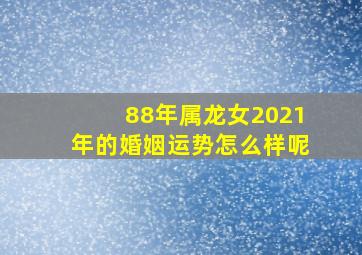 88年属龙女2021年的婚姻运势怎么样呢