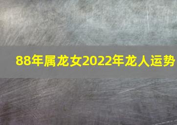 88年属龙女2022年龙人运势