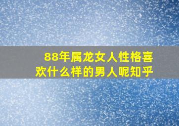 88年属龙女人性格喜欢什么样的男人呢知乎