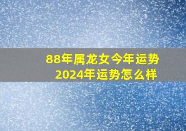 88年属龙女今年运势2024年运势怎么样