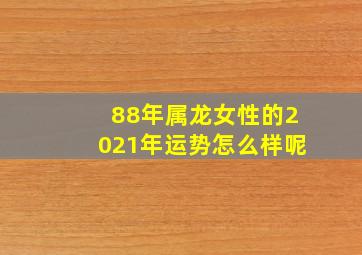 88年属龙女性的2021年运势怎么样呢