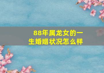 88年属龙女的一生婚姻状况怎么样