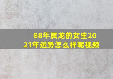 88年属龙的女生2021年运势怎么样呢视频