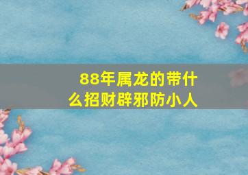 88年属龙的带什么招财辟邪防小人