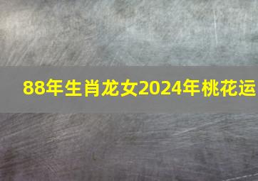 88年生肖龙女2024年桃花运